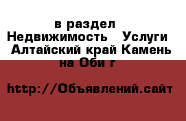  в раздел : Недвижимость » Услуги . Алтайский край,Камень-на-Оби г.